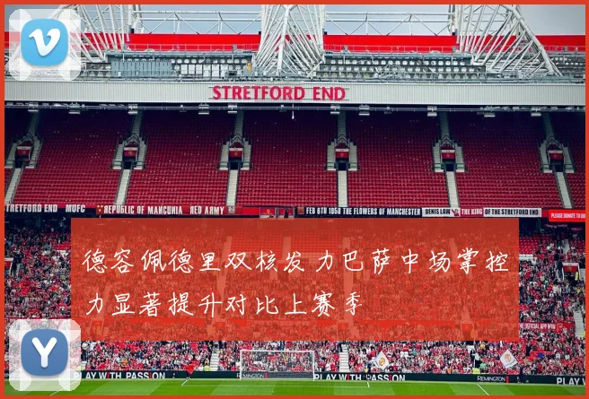 德容佩德里双核发力巴萨中场掌控力显著提升对比上赛季