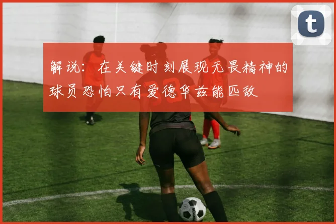 解说：在关键时刻展现无畏精神的球员恐怕只有爱德华兹能匹敌