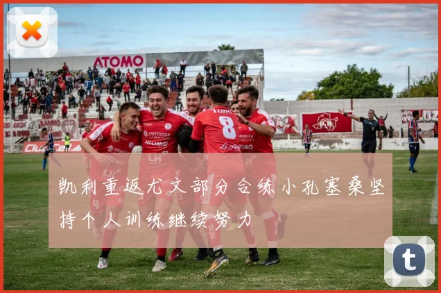 凯利重返尤文部分合练小孔塞桑坚持个人训练继续努力
