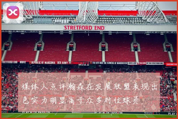 媒体人点评瀚森在发展联盟表现出色实力明显高于众多对位球员